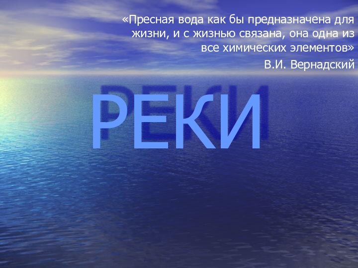 РЕКИ«Пресная вода как бы предназначена для жизни, и с жизнью связана, она