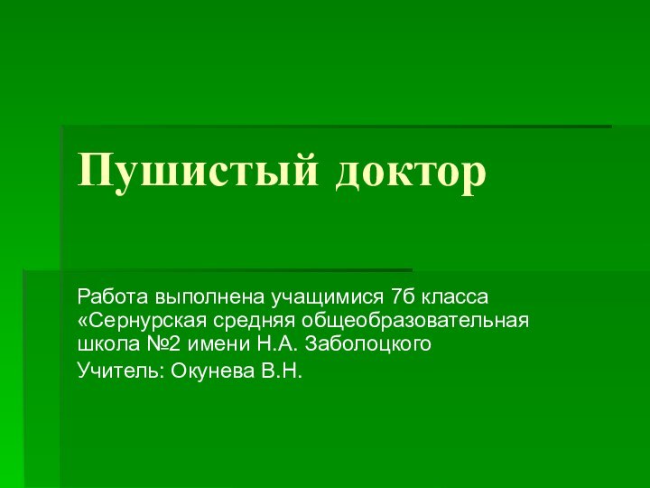 Пушистый докторРабота выполнена учащимися 7б класса «Сернурская средняя общеобразовательная школа №2 имени Н.А. ЗаболоцкогоУчитель: Окунева В.Н.