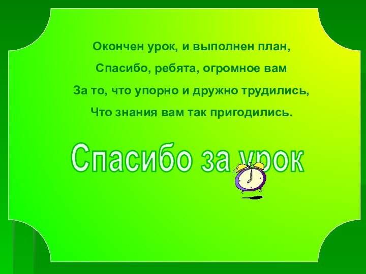 Спасибо за урокОкончен урок, и выполнен план,Спасибо, ребята, огромное вамЗа то, что