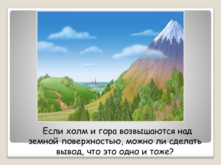 Если холм и гора возвышаются над земной поверхностью, можно ли сделать вывод,