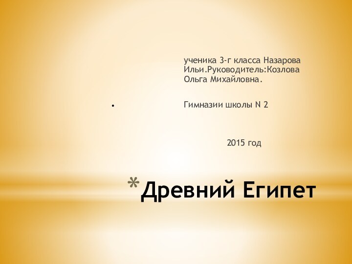 .ученика 3-г класса Назарова Ильи.Руководитель:Козлова Ольга Михайловна.Гимназии школы N 22015 годДревний Египет