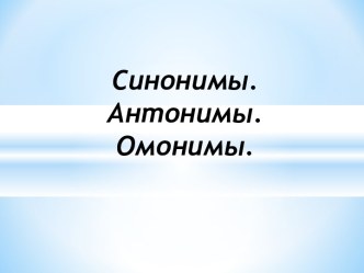 Синонимы. Антонимы. Омонимы