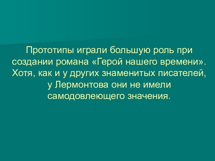 Прототипы играли большую роль при создании романа «Герой нашего времени». Хотя, как