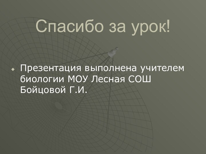 Спасибо за урок!Презентация выполнена учителем биологии МОУ Лесная СОШ Бойцовой Г.И.