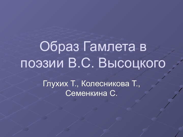 Образ Гамлета в поэзии В.С. ВысоцкогоГлухих Т., Колесникова Т., Семенкина С.