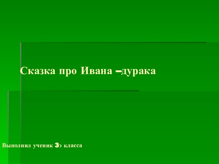 Сказка про Ивана –дурака     Выполнил ученик 3э класса