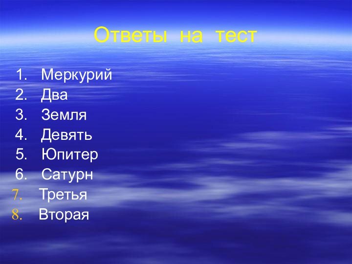 Ответы на тест1.  Меркурий2.  Два3.  Земля4.  Девять5.  Юпитер6.  СатурнТретьяВторая