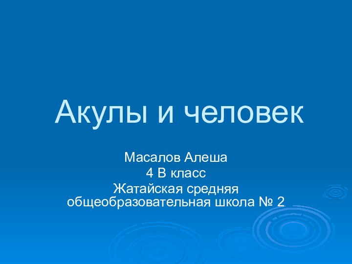 Акулы и человекМасалов Алеша4 В классЖатайская средняя общеобразовательная школа № 2