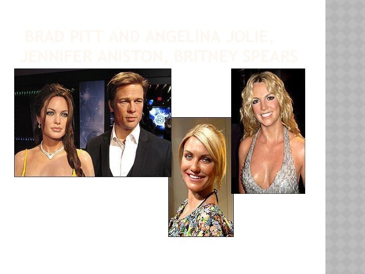 Brad Pitt and Angelina Jolie, Jennifer Aniston, Britney Spears