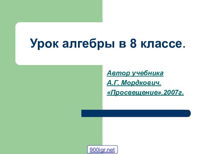 Урок алгебры в 8 классе.Автор учебника А.Г. Мордкович.«Просвещение».2007г.