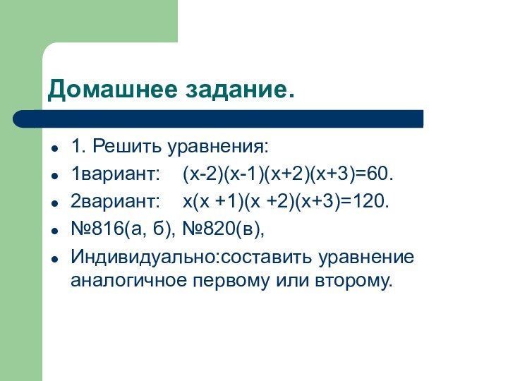 Домашнее задание.1. Решить уравнения:1вариант:  (x-2)(x-1)(x+2)(x+3)=60.2вариант:  x(x +1)(x +2)(x+3)=120.№816(а, б), №820(в),