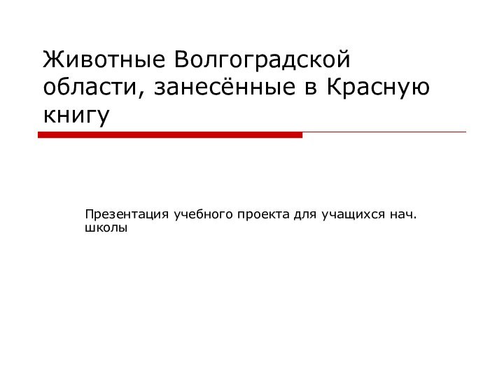 Животные Волгоградской области, занесённые в Красную книгуПрезентация учебного проекта для учащихся нач.школы