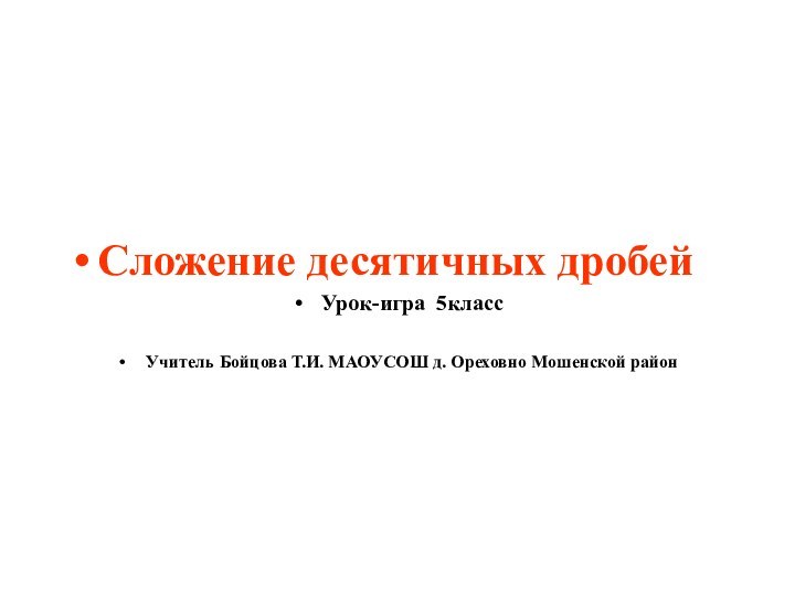 Сложение десятичных дробейУрок-игра 5классУчитель Бойцова Т.И. МАОУСОШ д. Ореховно Мошенской район