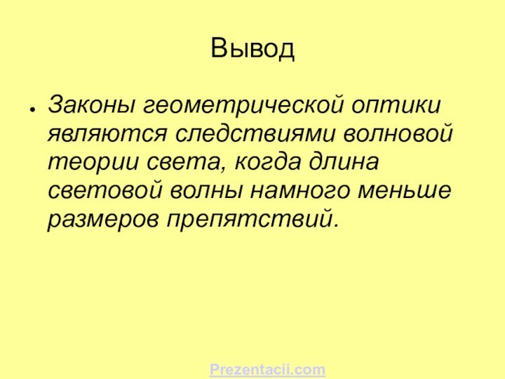 ВыводЗаконы геометрической оптики являются следствиями волновой теории света, когда длина световой волны намного меньше размеров препятствий.Prezentacii.com