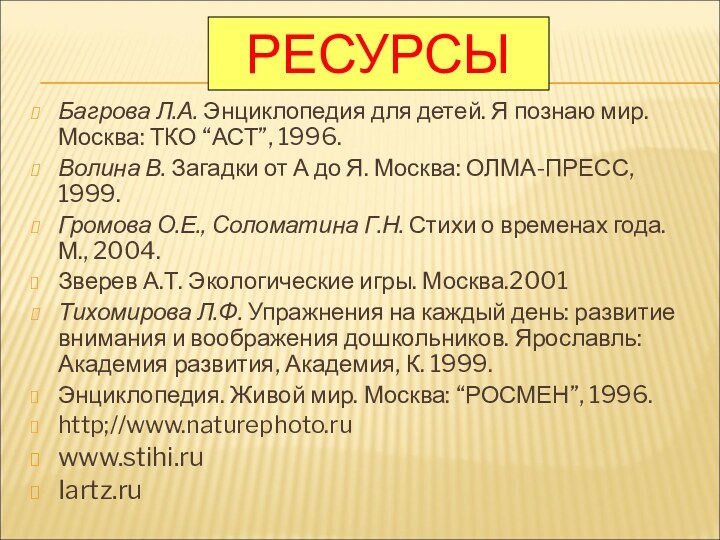 РЕСУРСЫБагрова Л.А. Энциклопедия для детей. Я познаю мир. Москва: ТКО “АСТ”, 1996.Волина