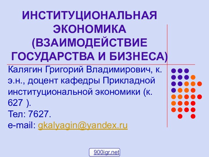 ИНСТИТУЦИОНАЛЬНАЯ ЭКОНОМИКА (ВЗАИМОДЕЙСТВИЕ ГОСУДАРСТВА И БИЗНЕСА)Калягин Григорий Владимирович, к.э.н., доцент кафедры Прикладной