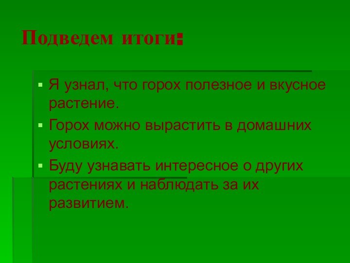 Подведем итоги:Я узнал, что горох полезное и вкусное растение.Горох можно вырастить в