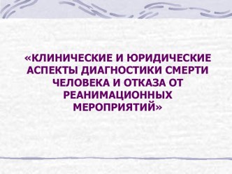 Клинические и юридические аспекты диагностики смерти человека и отказа от реанимационных мероприятий