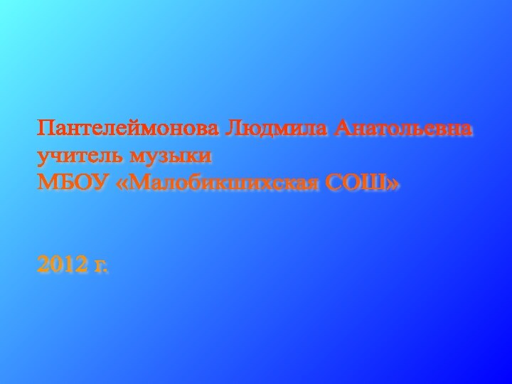 Пантелеймонова Людмила Анатольевна  учитель музыки  МБОУ «Малобикшихская СОШ»