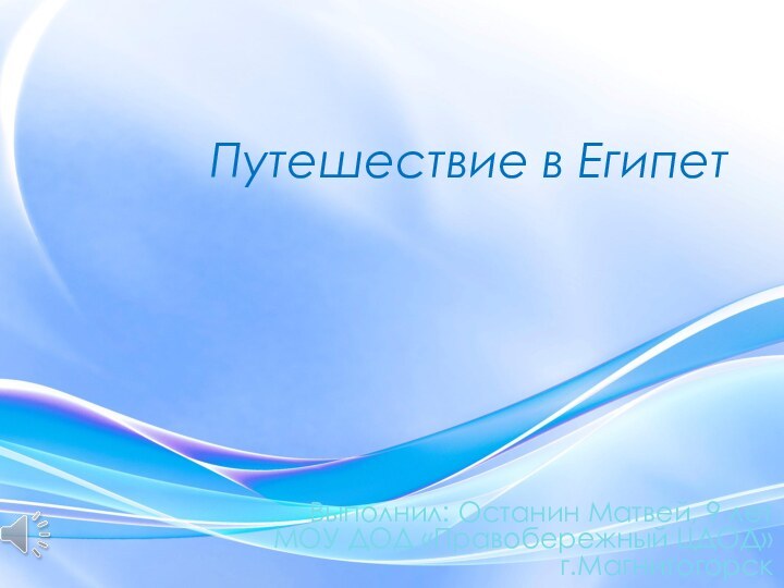 Путешествие в ЕгипетВыполнил: Останин Матвей, 9 летМОУ ДОД «Правобережный ЦДОД»г.Магнитогорск