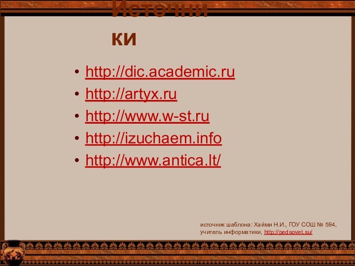 Источникиhttp://dic.academic.ruhttp://artyx.ruhttp://www.w-st.ruhttp://izuchaem.infohttp://www.antica.lt/источник шаблона: Хайми Н.И., ГОУ СОШ № 594, учитель информатики, http://pedsovet.su/