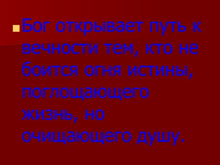 Бог открывает путь к вечности тем, кто не боится огня истины, поглощающего жизнь, но очищающего душу.