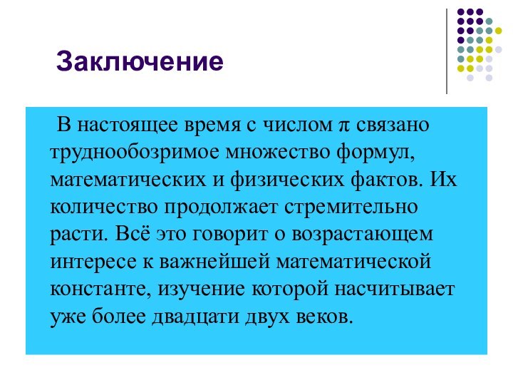 Заключение	В настоящее время с числом π связано труднообозримое множество формул, математических и