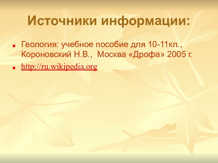 Источники информации:Геология: учебное пособие для 10-11кл., Короновский Н.В., Москва «Дрофа» 2005 г.http://ru.wikipedia.org