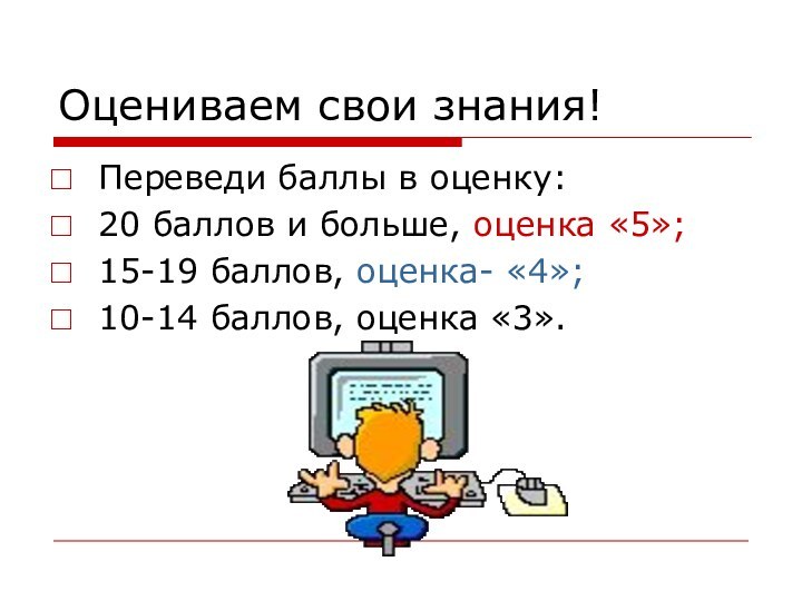 Оцениваем свои знания!Переведи баллы в оценку:20 баллов и больше, оценка «5»;15-19 баллов,