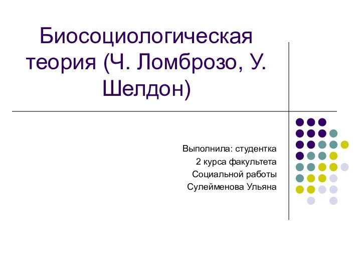 Биосоциологическая теория (Ч. Ломброзо, У. Шелдон) Выполнила: студентка2 курса факультетаСоциальной работыСулейменова Ульяна