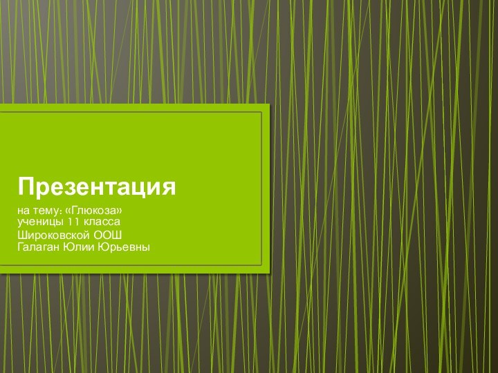 Презентацияна тему: «Глюкоза» ученицы 11 класса Широковской ООШ  Галаган Юлии Юрьевны