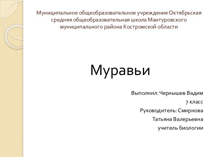 Муниципальное общеобразовательное учреждение Октябрьская средняя общеобразовательная школа Мантуровского муниципального района Костромской областиМуравьиВыполнил: