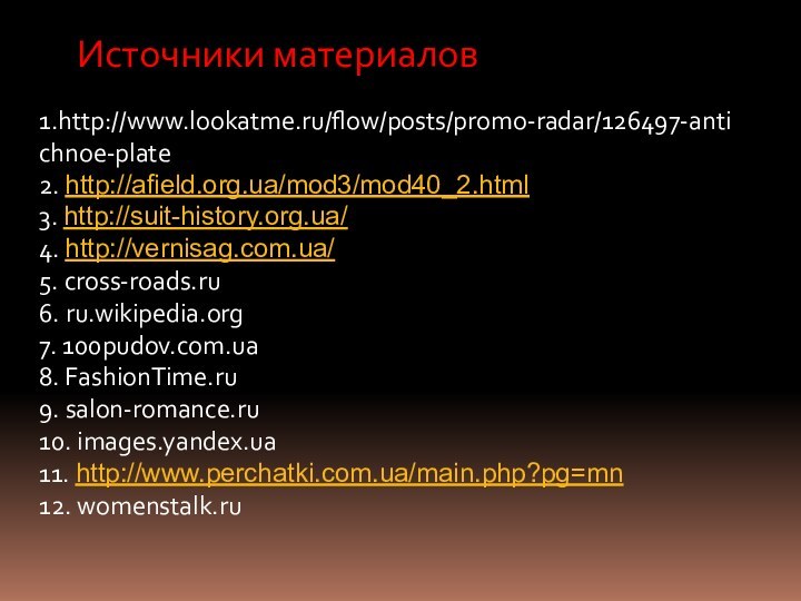 Источники материалов1.http://www.lookatme.ru/flow/posts/promo-radar/126497-antichnoe-plate2. http://afield.org.ua/mod3/mod40_2.html3. http://suit-history.org.ua/4. http://vernisag.com.ua/5. cross-roads.ru6. ru.wikipedia.org7. 100pudov.com.ua8. FashionTime.ru9. salon-romance.ru10. images.yandex.ua11. http://www.perchatki.com.ua/main.php?pg=mn12. womenstalk.ru