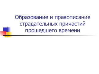 Образование и правописание страдательных причастий прошедшего времени