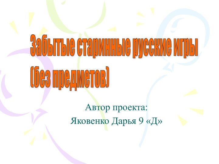 Автор проекта:Яковенко Дарья 9 «Д»Забытые старинные русские игры  (без предметов)