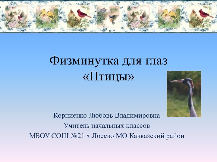 Физминутка для глаз «Птицы»Корниенко Любовь ВладимировнаУчитель начальных классов МБОУ СОШ №21 х.Лосево МО Кавказский район