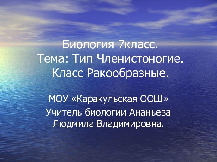 Биология 7класс. Тема: Тип Членистоногие. Класс Ракообразные.МОУ «Каракульская ООШ»Учитель биологии Ананьева Людмила Владимировна.