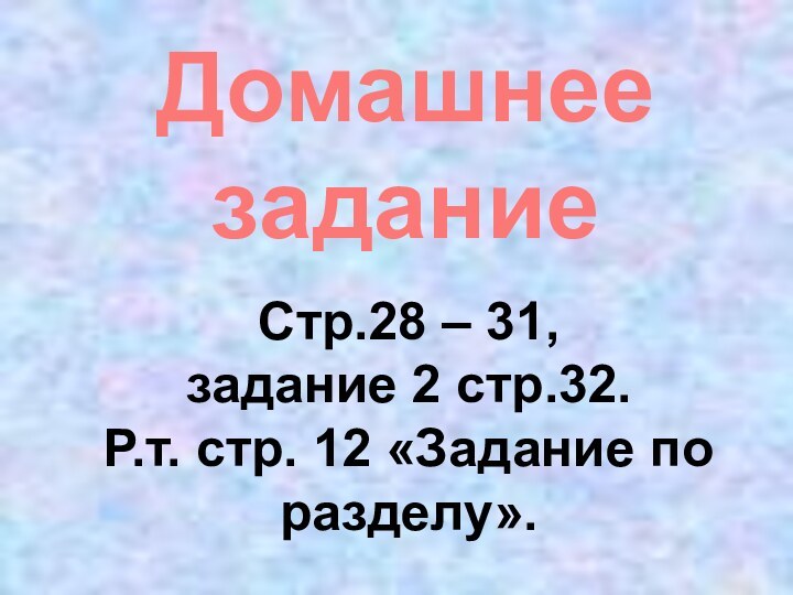 Домашнее заданиеСтр.28 – 31, задание 2 стр.32.Р.т. стр. 12 «Задание по разделу».