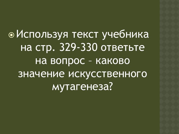 Используя текст учебника на стр. 329-330 ответьте на вопрос – каково значение искусственного мутагенеза?