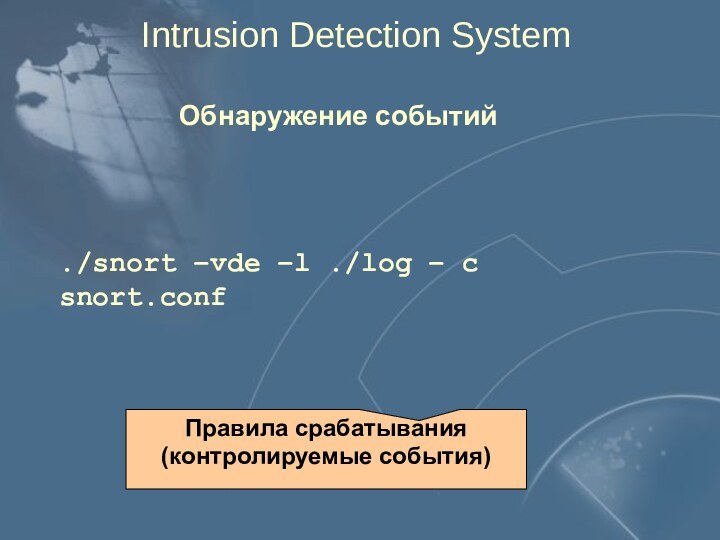 Intrusion Detection System  Обнаружение событий./snort –vde –l ./log – c snort.confПравила срабатывания (контролируемые события)