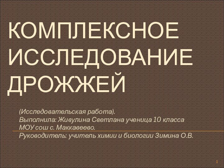 КОМПЛЕКСНОЕ ИССЛЕДОВАНИЕ ДРОЖЖЕЙ(Исследовательская работа). Выполнила: Живулина Светлана ученица 10 класса МОУ сош