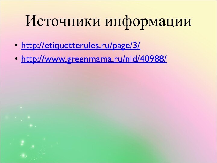 Источники информацииhttp://etiquetterules.ru/page/3/http://www.greenmama.ru/nid/40988/