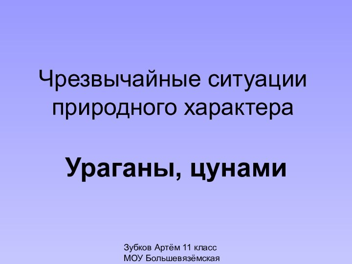 Зубков Артём 11 класс МОУ Большевязёмская гимназияЧрезвычайные ситуации природного характераУраганы, цунами