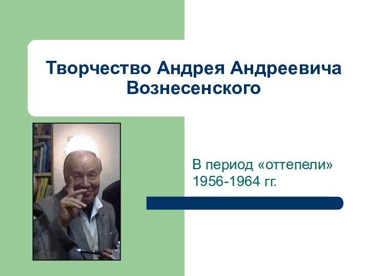 Творчество Андрея Андреевича ВознесенскогоВ период «оттепели» 1956-1964 гг.