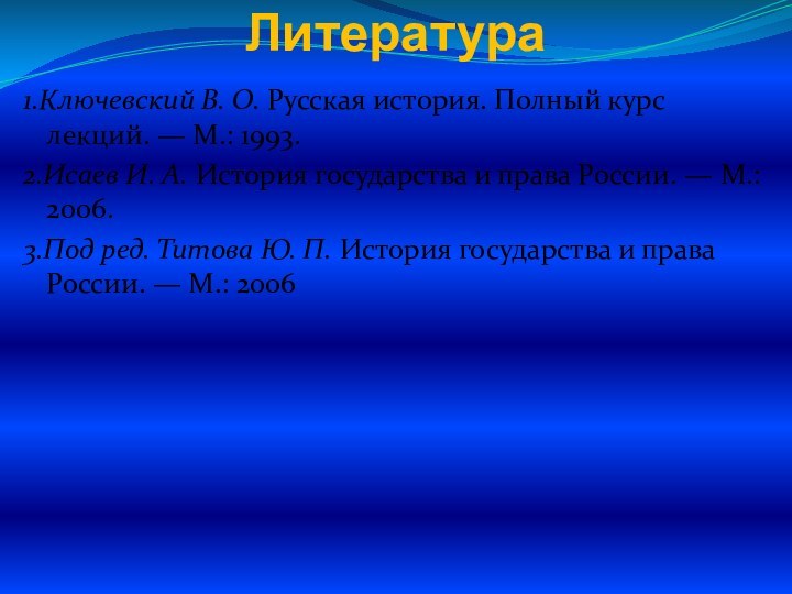 Литература 1.Ключевский В. О. Русская история. Полный курс лекций. — М.: 1993.