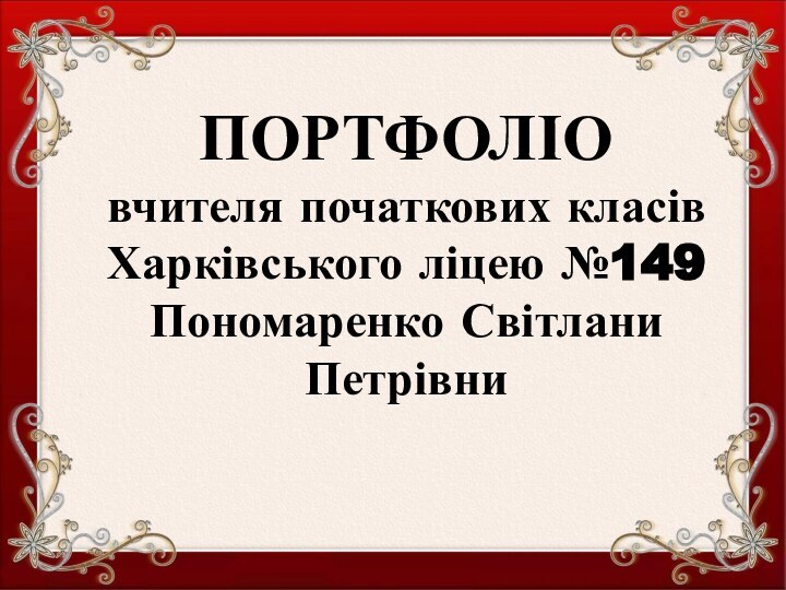 ПОРТФОЛІО вчителя початкових класів  Харківського ліцею №149 Пономаренко Світлани Петрівни