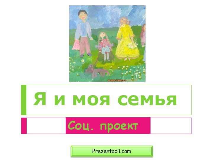 Я и моя семьяPrezentacii.comСоц. проект