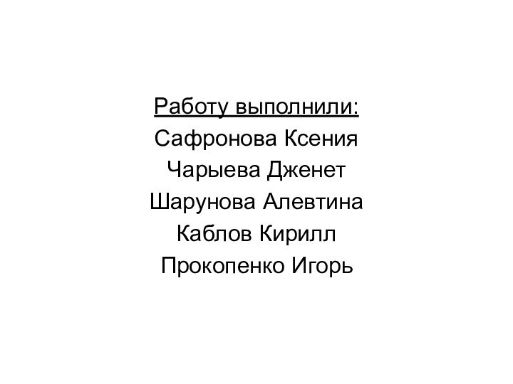 Работу выполнили:Сафронова КсенияЧарыева ДженетШарунова АлевтинаКаблов КириллПрокопенко Игорь