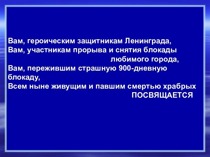 Вам, героическим защитникам Ленинграда,Вам, участникам прорыва и снятия блокады