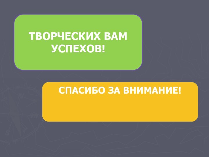 ТВОРЧЕСКИХ ВАМ УСПЕХОВ!СПАСИБО ЗА ВНИМАНИЕ!